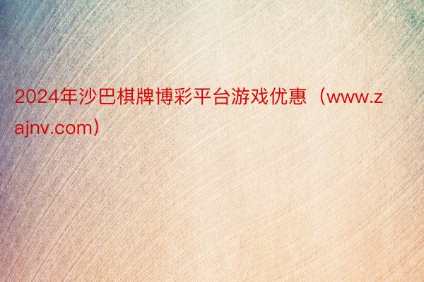 2024年沙巴棋牌博彩平台游戏优惠(www.zajnv.com)