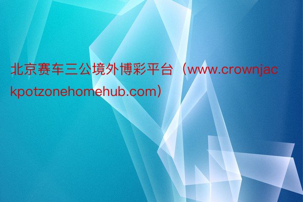 北京赛车三公境外博彩平台（www.crownjackpotzonehomehub.com）