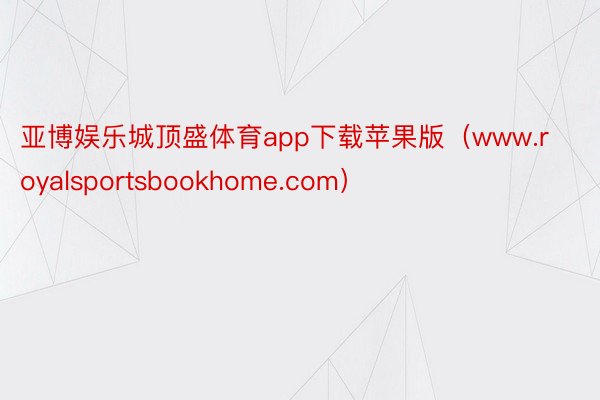 亚博娱乐城顶盛体育app下载苹果版（www.royalsportsbookhome.com）