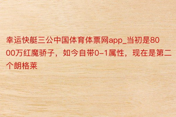 幸运快艇三公中国体育体票网app_当初是8000万红魔骄子，如今自带0-1属性，现在是第二个朗格莱