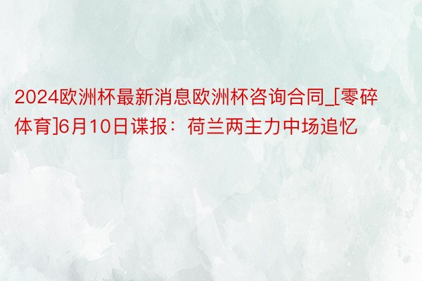 2024欧洲杯最新消息欧洲杯咨询合同_[零碎体育]6月10日谍报：荷兰两主力中场追忆