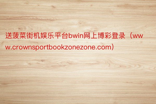 送菠菜街机娱乐平台bwin网上博彩登录（www.crownsportbookzonezone.com）