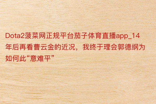 Dota2菠菜网正规平台茄子体育直播app_14年后再看曹云金的近况，我终于理会郭德纲为如何此“意难平”
