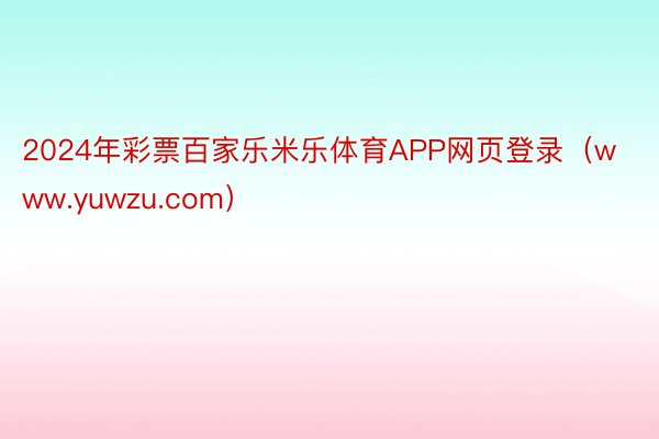 2024年彩票百家乐米乐体育APP网页登录（www.yuwzu.com）